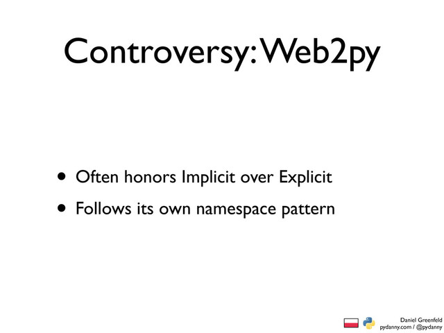 Daniel Greenfeld
pydanny.com / @pydanny
Controversy: Web2py
• Often honors Implicit over Explicit
• Follows its own namespace pattern
