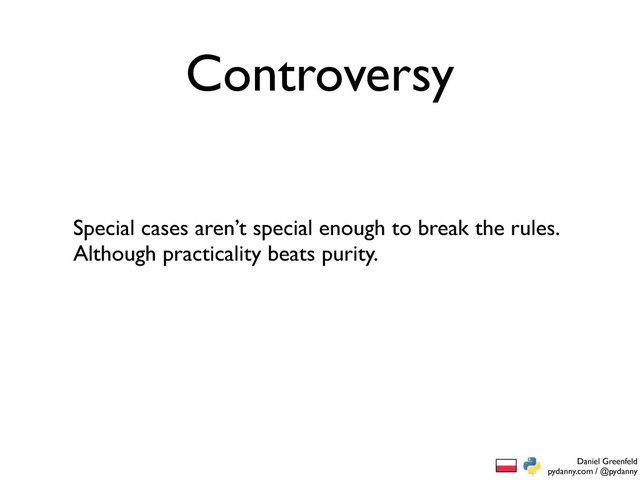 Daniel Greenfeld
pydanny.com / @pydanny
Controversy
Special cases aren’t special enough to break the rules.
Although practicality beats purity.
