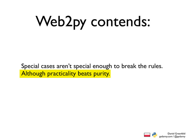 Daniel Greenfeld
pydanny.com / @pydanny
Special cases aren’t special enough to break the rules.
Although practicality beats purity.
Web2py contends:

