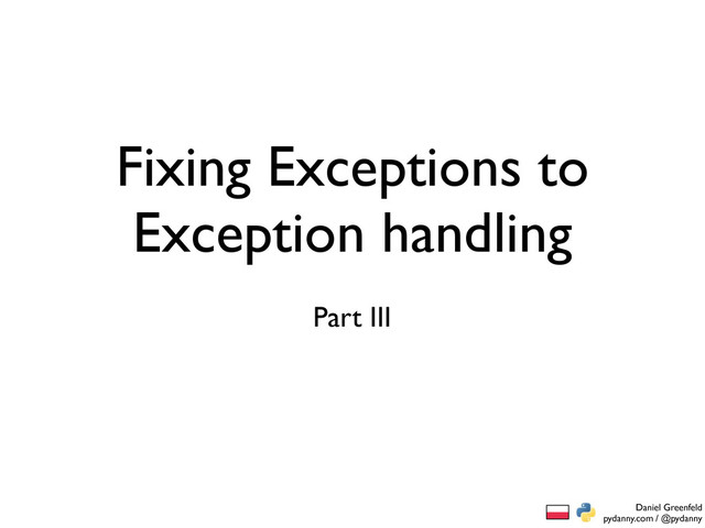 Daniel Greenfeld
pydanny.com / @pydanny
Fixing Exceptions to
Exception handling
Part III
