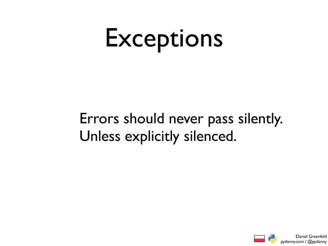 Daniel Greenfeld
pydanny.com / @pydanny
Exceptions
Errors should never pass silently.
Unless explicitly silenced.

