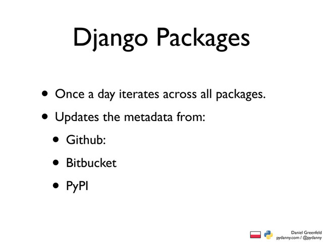 Daniel Greenfeld
pydanny.com / @pydanny
Django Packages
• Once a day iterates across all packages.
• Updates the metadata from:
• Github:
• Bitbucket
• PyPI
