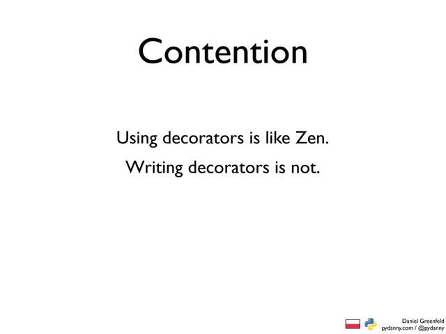 Daniel Greenfeld
pydanny.com / @pydanny
Contention
Writing decorators is not.
Using decorators is like Zen.
