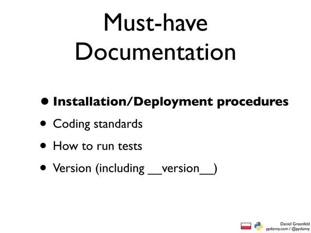 Daniel Greenfeld
pydanny.com / @pydanny
Must-have
Documentation
•Installation/Deployment procedures
• Coding standards
• How to run tests
• Version (including __version__)
