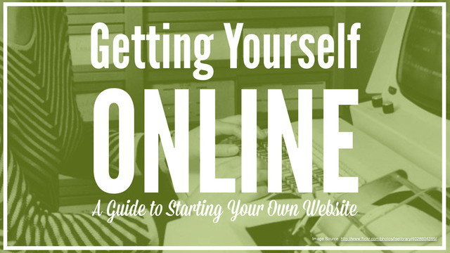 Getting Yourself
ONLINE
A Guide t Starting You Own Website
Image Source: http://www.ﬂickr.com/photos/lselibrary/4028604399/
