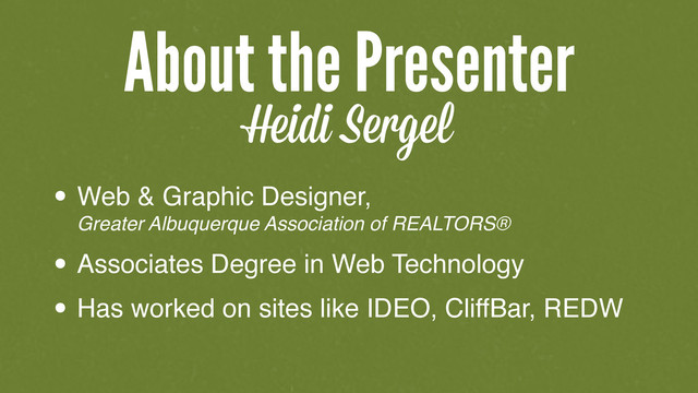 About the Presenter
Heidi Sergel
• Web & Graphic Designer,
Greater Albuquerque Association of REALTORS®
• Associates Degree in Web Technology
• Has worked on sites like IDEO, CliffBar, REDW
