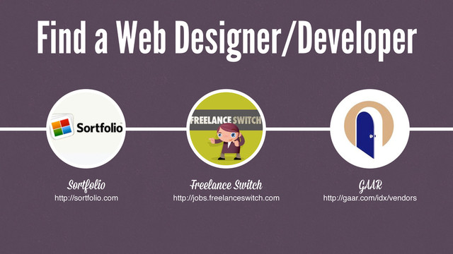 Sortfoli
http://sortfolio.com
GAAR
http://gaar.com/idx/vendors
Fr lance Switch
http://jobs.freelanceswitch.com
Find a Web Designer/Developer

