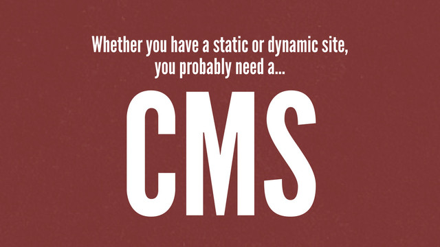 Whether you have a static or dynamic site,
you probably need a...
CMS
