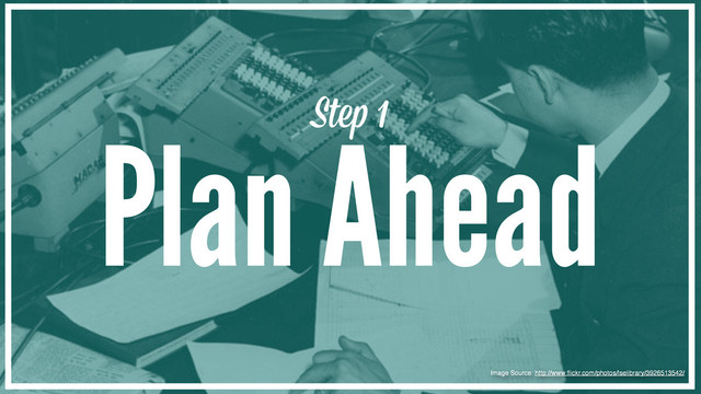 Ste 1
Plan Ahead
Image Source: http://www.ﬂickr.com/photos/lselibrary/3926513542/
