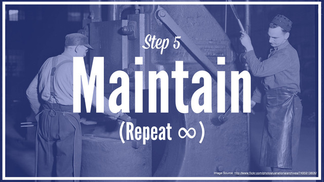 Ste 5
Maintain
Image Source: http://www.ﬂickr.com/photos/usnationalarchives/7495913806/
(Repeat ∞)
