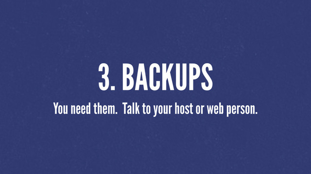 3. BACKUPS
You need them. Talk to your host or web person.
