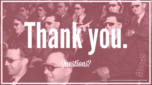 Thank you.
Queﬆion ?
Image Source: http://www.ﬂickr.com/photos/nationalarchives/3002426059/
