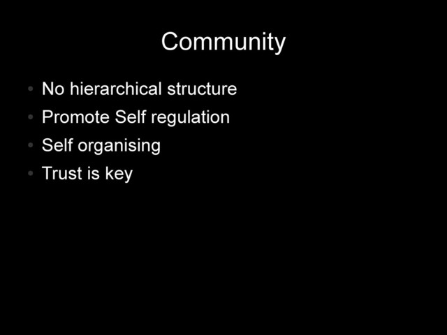 Community
●
No hierarchical structure
●
Promote Self regulation
●
Self organising
●
Trust is key
