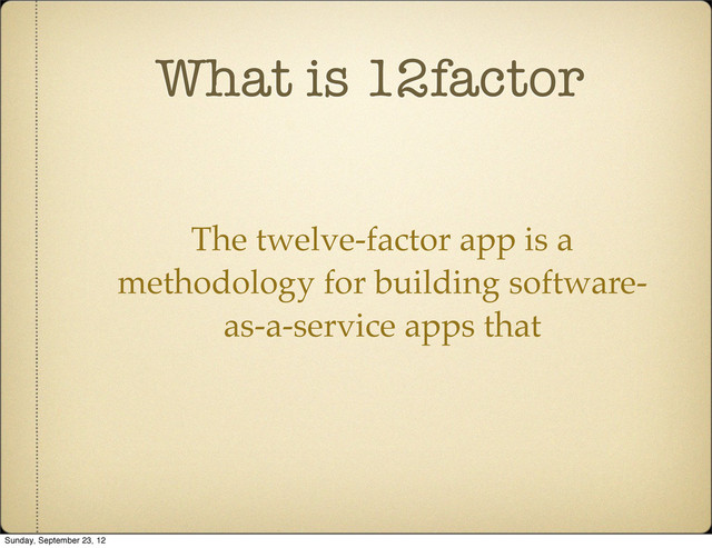 What is 12factor
The twelve-factor app is a
methodology for building software-
as-a-service apps that
Sunday, September 23, 12
