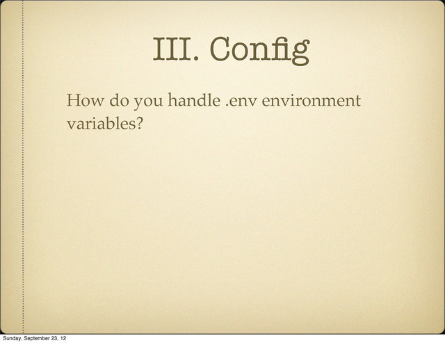 III. Conﬁg
How do you handle .env environment
variables?
Sunday, September 23, 12
