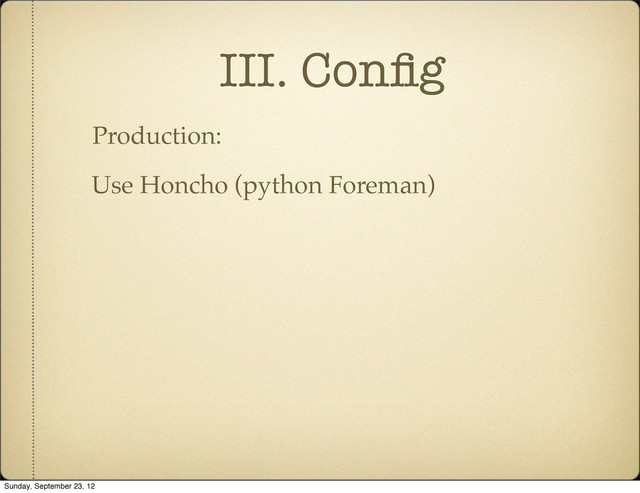 III. Conﬁg
Production:
Use Honcho (python Foreman)
Sunday, September 23, 12
