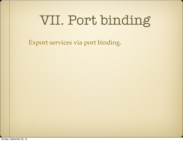 VII. Port binding
Export services via port binding.
Sunday, September 23, 12
