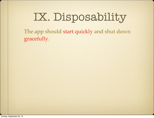 IX. Disposability
The app should start quickly and shut down
gracefully.
Sunday, September 23, 12
