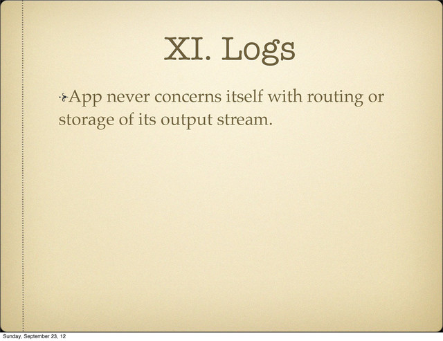 XI. Logs
App never concerns itself with routing or
storage of its output stream.
Sunday, September 23, 12
