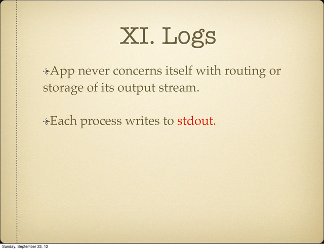 XI. Logs
App never concerns itself with routing or
storage of its output stream.
Each process writes to stdout.
Sunday, September 23, 12

