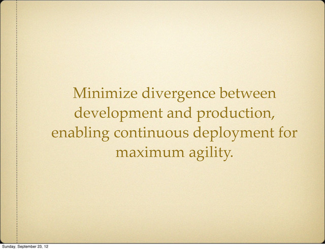 Minimize divergence between
development and production,
enabling continuous deployment for
maximum agility.
Sunday, September 23, 12
