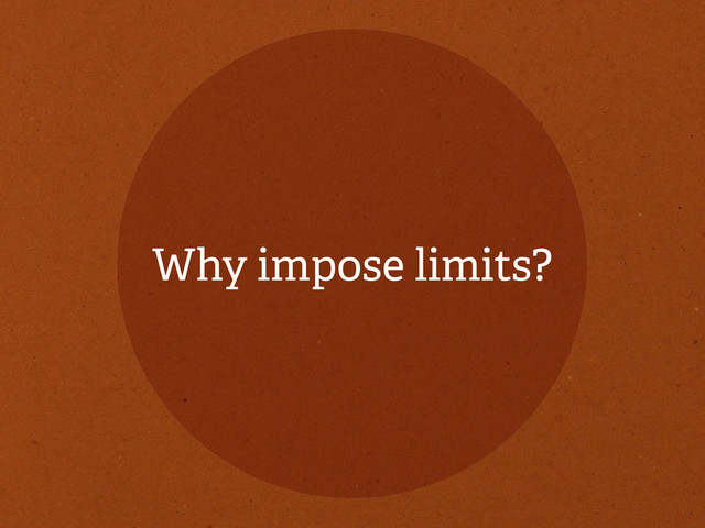 Why impose limits?

