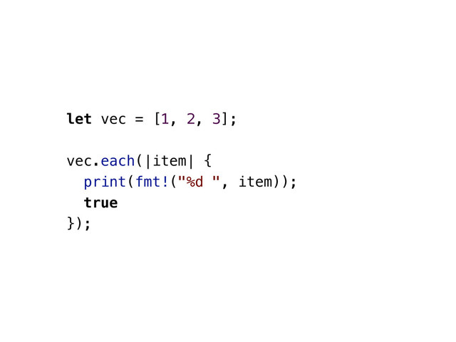 let vec = [1, 2, 3];
vec.each(|item| {
print(fmt!("%d ", item));
true
});
