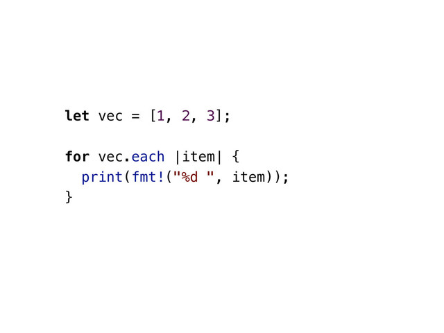let vec = [1, 2, 3];
for vec.each |item| {
print(fmt!("%d ", item));
}
