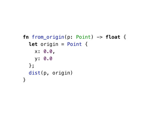 fn from_origin(p: Point) -> float {
let origin = Point {
x: 0.0,
y: 0.0
};
dist(p, origin)
}
