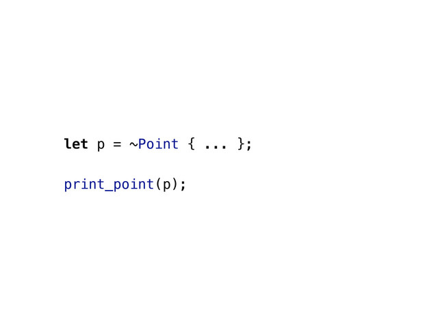 let p = ~Point { ... };
print_point(p);
