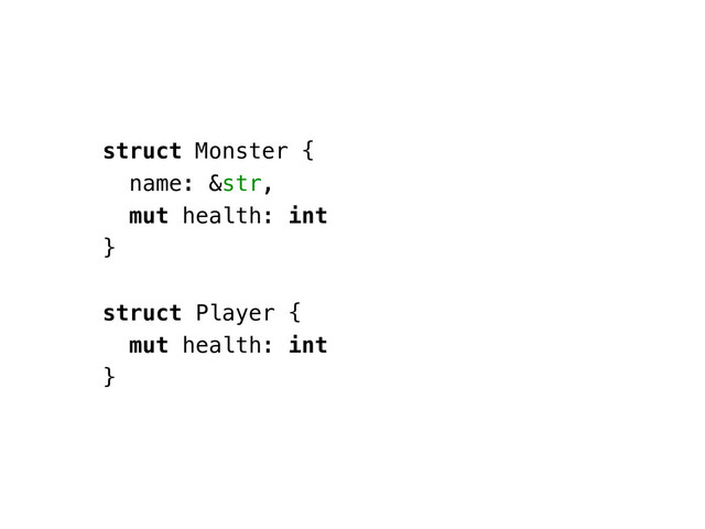 struct Monster {
name: &str,
mut health: int
}
struct Player {
mut health: int
}
