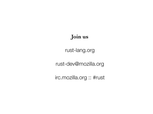 Join us
rust-lang.org
rust-dev@mozilla.org
irc.mozilla.org :: #rust
