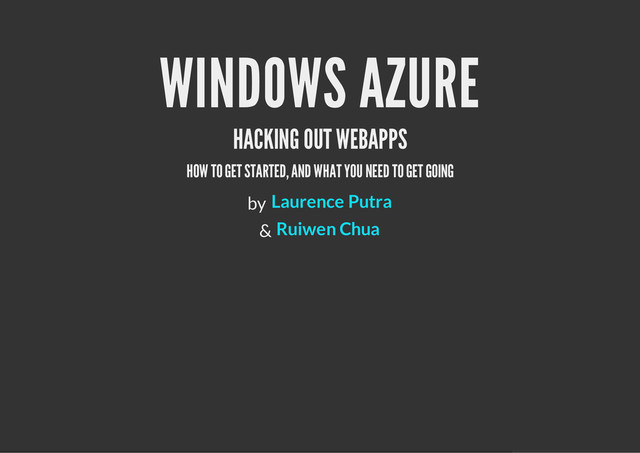 WINDOWS AZURE
HACKING OUT WEBAPPS
HOW TO GET STARTED, AND WHAT YOU NEED TO GET GOING
by
&
Laurence Putra
Ruiwen Chua

