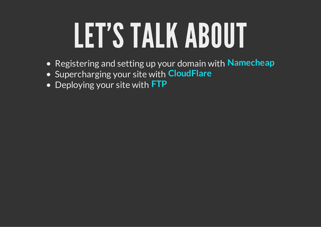 LET'S TALK ABOUT
Registering and setting up your domain with
Supercharging your site with
Deploying your site with
Namecheap
CloudFlare
FTP
