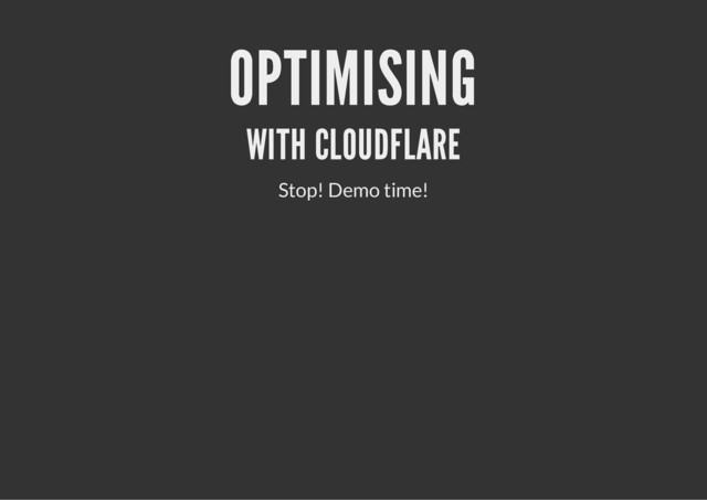 OPTIMISING
WITH CLOUDFLARE
Stop! Demo time!
