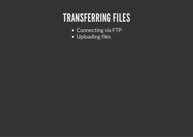 TRANSFERRING FILES
Connecting via FTP
Uploading files
