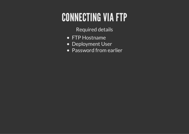 CONNECTING VIA FTP
Required details
FTP Hostname
Deployment User
Password from earlier
