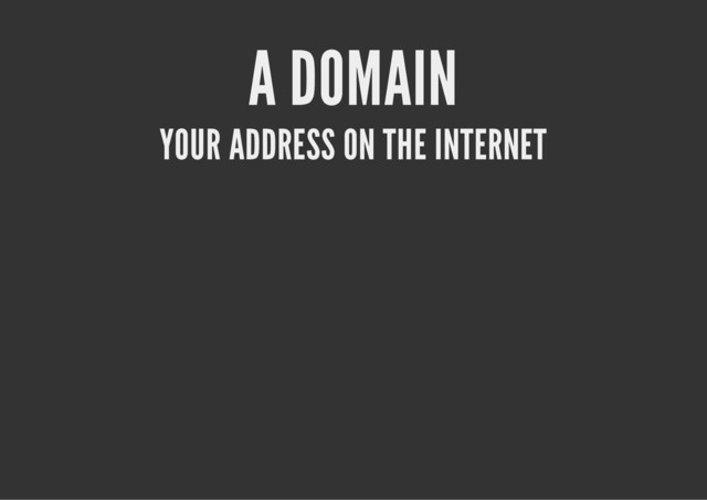 A DOMAIN
YOUR ADDRESS ON THE INTERNET
