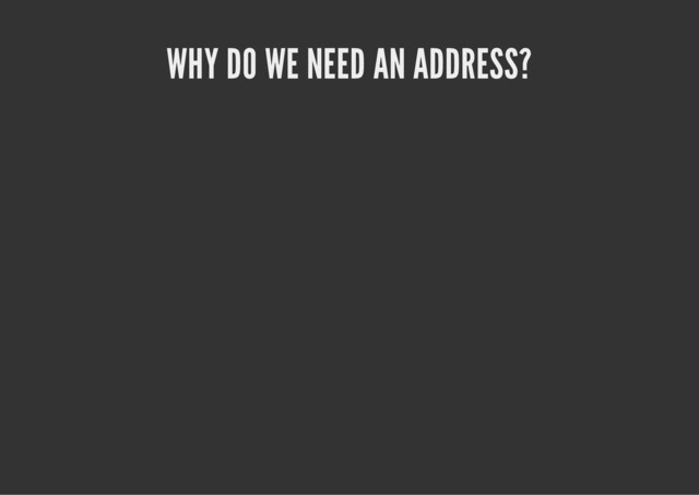 WHY DO WE NEED AN ADDRESS?
