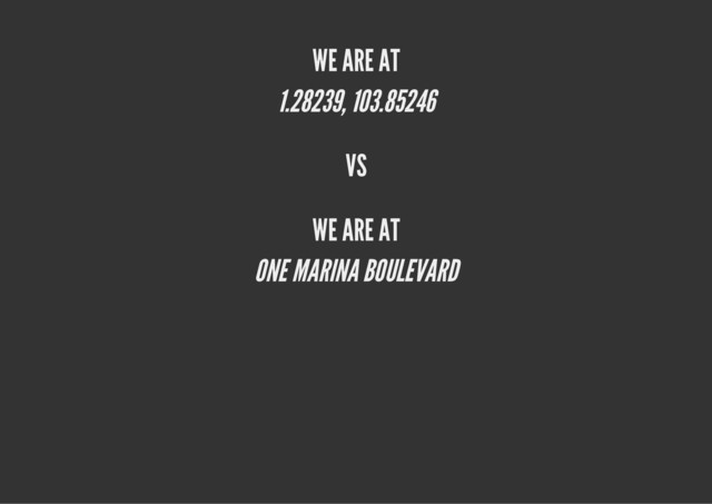 WE ARE AT
1.28239, 103.85246
VS
WE ARE AT
ONE MARINA BOULEVARD
