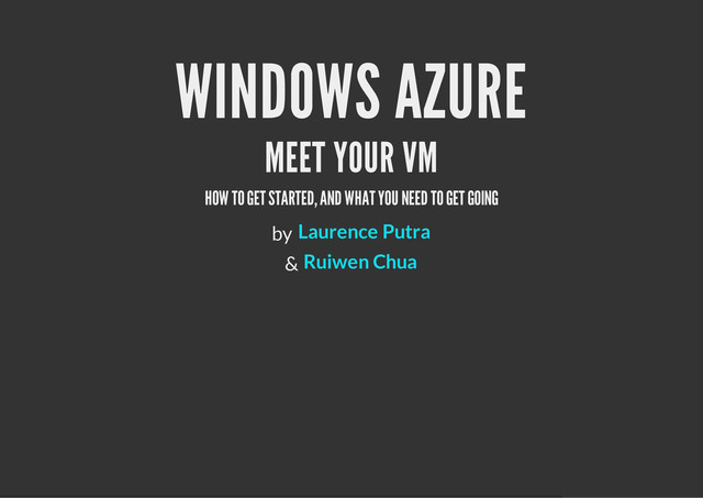 WINDOWS AZURE
MEET YOUR VM
HOW TO GET STARTED, AND WHAT YOU NEED TO GET GOING
by
&
Laurence Putra
Ruiwen Chua
