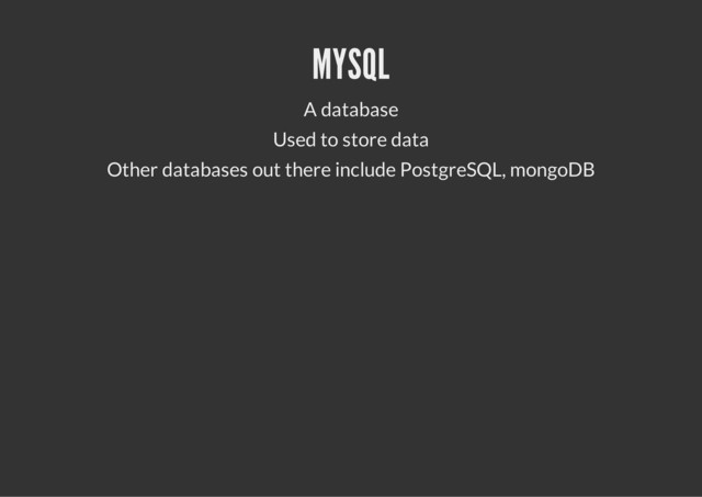 MYSQL
A database
Used to store data
Other databases out there include PostgreSQL, mongoDB
