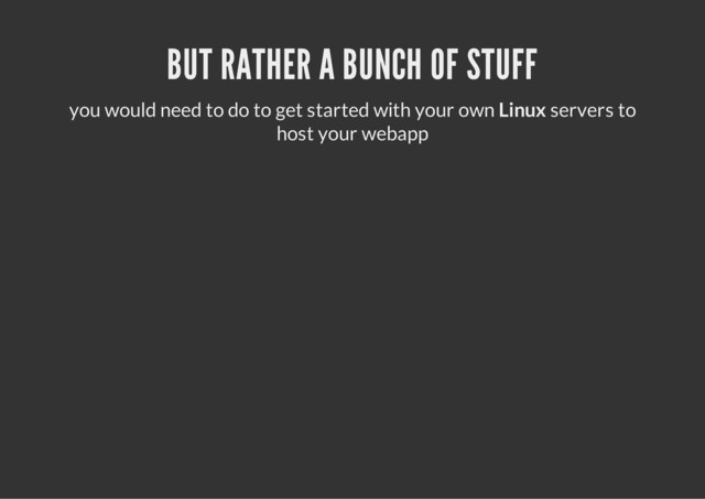 BUT RATHER A BUNCH OF STUFF
you would need to do to get started with your own Linux servers to
host your webapp
