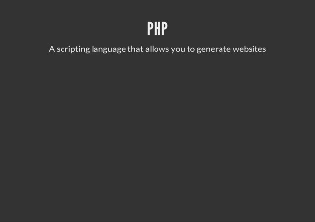 PHP
A scripting language that allows you to generate websites
