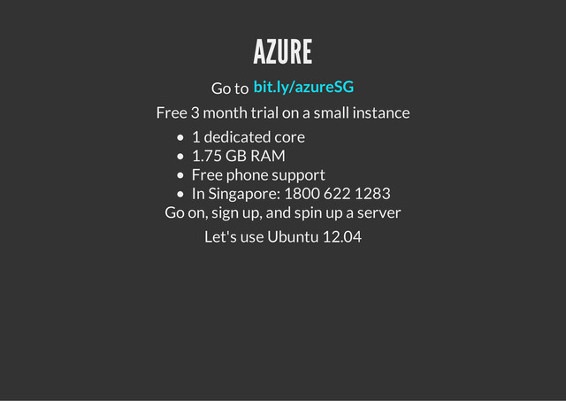 AZURE
Go to
Free 3 month trial on a small instance
1 dedicated core
1.75 GB RAM
Free phone support
In Singapore: 1800 622 1283
Go on, sign up, and spin up a server
Let's use Ubuntu 12.04
bit.ly/azureSG
