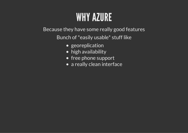 WHY AZURE
Because they have some really good features
Bunch of *easily usable* stuff like
georeplication
high availability
free phone support
a really clean interface
