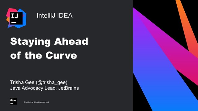 IntelliJ IDEA
©JetBrains. All rights reserved
Trisha Gee (@trisha_gee)
 
Java Advocacy Lead, JetBrains
Staying Ahead


of the Curve
