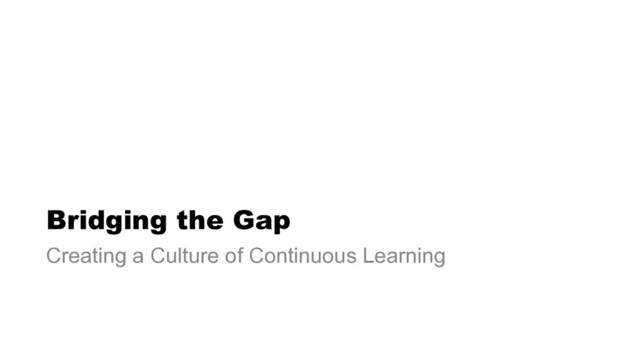 Bridging the Gap
Creating a Culture of Continuous Learning
