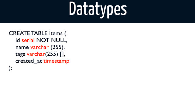 CREATE TABLE items (
id serial NOT NULL,
name varchar (255),
tags varchar(255) [],
	
 created_at timestamp
);
Datatypes
