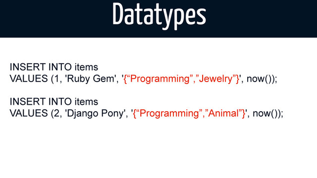 Datatypes
INSERT INTO items
VALUES (1, 'Ruby Gem', '{“Programming”,”Jewelry”}', now());
INSERT INTO items
VALUES (2, 'Django Pony', '{“Programming”,”Animal”}', now());
